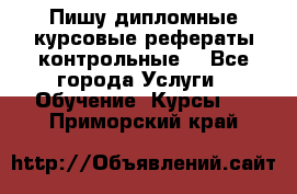 Пишу дипломные курсовые рефераты контрольные  - Все города Услуги » Обучение. Курсы   . Приморский край